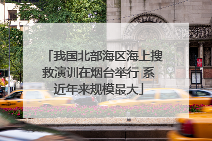 我国北部海区海上搜救演训在烟台举行 系近年来规模最大