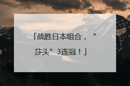 战胜日本组合，“莎头”3连冠！