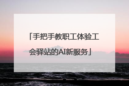 手把手教职工体验工会驿站的AI新服务