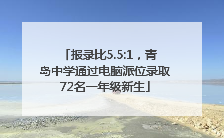 报录比5.5:1，青岛中学通过电脑派位录取72名一年级新生