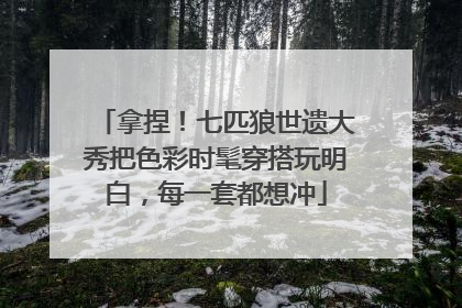 拿捏！七匹狼世遗大秀把色彩时髦穿搭玩明白，每一套都想冲