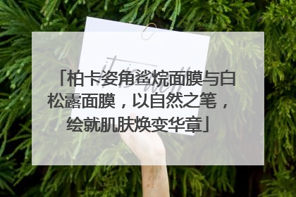柏卡姿角鲨烷面膜与白松露面膜，以自然之笔，绘就肌肤焕变华章
