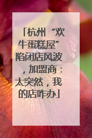 杭州“欢牛蛋糕屋”陷闭店风波，加盟商：太突然，我的店咋办