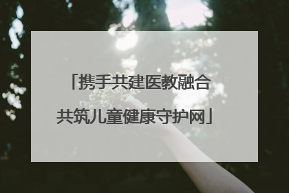携手共建医教融合 共筑儿童健康守护网