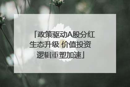 政策驱动A股分红生态升级 价值投资逻辑重塑加速