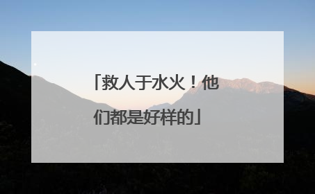 救人于水火！他们都是好样的