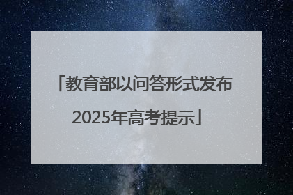 教育部以问答形式发布2025年高考提示