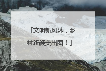 文明新风沐，乡村新颜美出圈！
