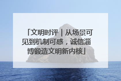 文明时评｜从场景可见到机制可感，诚信淄博锻造文明新内核