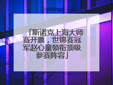 斯诺克上海大师赛开票，世锦赛冠军赵心童领衔顶级参赛阵容