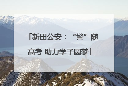 新田公安：“警”随高考 助力学子圆梦