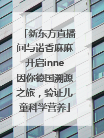新东方直播间与诺香麻麻开启inne因你德国溯源之旅，验证儿童科学营养