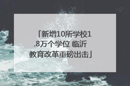 新增10所学校1.8万个学位 临沂教育改革重磅出击