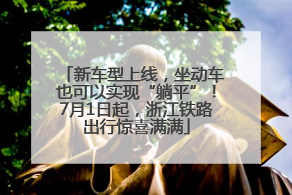 新车型上线，坐动车也可以实现“躺平”！7月1日起，浙江铁路出行惊喜满满