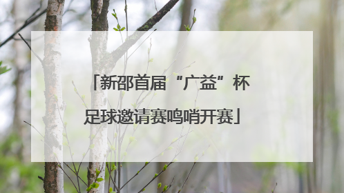 新邵首届“广益”杯足球邀请赛鸣哨开赛