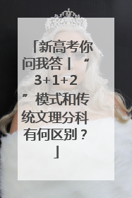 新高考你问我答丨“3+1+2”模式和传统文理分科有何区别？