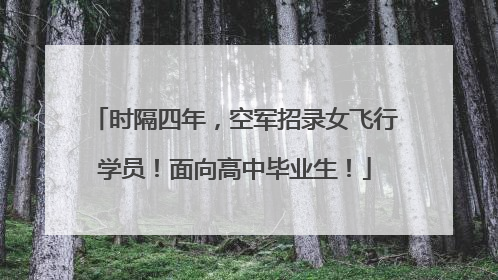 时隔四年，空军招录女飞行学员！面向高中毕业生！