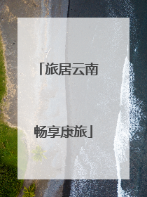 旅居云南 畅享康旅