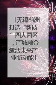 无锡前洲打造“新质”四大园区，产城融合激活未来产业新动能
