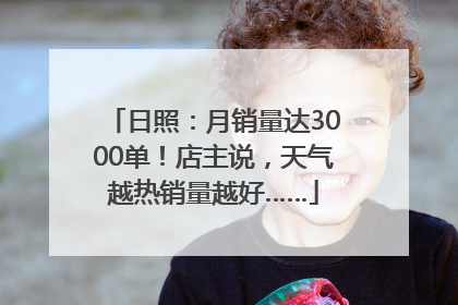日照：月销量达3000单！店主说，天气越热销量越好……