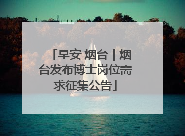 早安 烟台｜烟台发布博士岗位需求征集公告