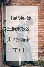 昆明站便捷换乘怎么走？指南来了！