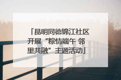 昆明同德锦江社区开展“粽情端午 邻里共融”主题活动
