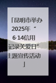 昆明市举办2025年“6·14信用记录关爱日”主题宣传活动