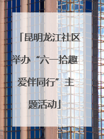 昆明龙江社区举办“六一拾趣 爱伴同行”主题活动