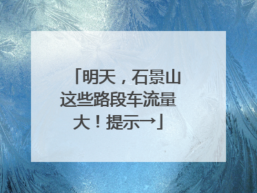 明天，石景山这些路段车流量大！提示→