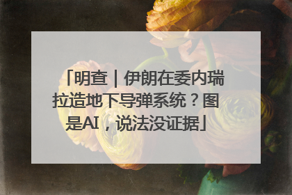明查｜伊朗在委内瑞拉造地下导弹系统？图是AI，说法没证据