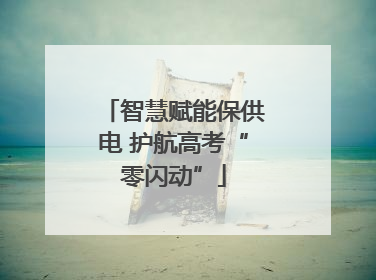 智慧赋能保供电 护航高考“零闪动”