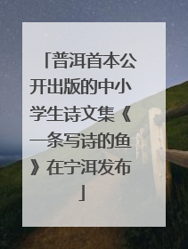 普洱首本公开出版的中小学生诗文集《一条写诗的鱼》在宁洱发布