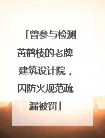 曾参与检测黄鹤楼的老牌建筑设计院，因防火规范疏漏被罚