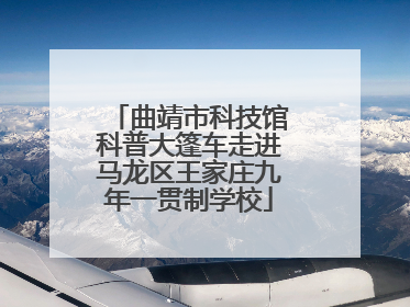 曲靖市科技馆科普大篷车走进马龙区王家庄九年一贯制学校