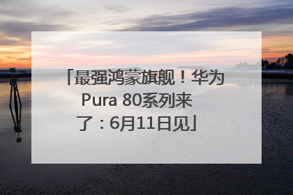 最强鸿蒙旗舰！华为Pura 80系列来了：6月11日见