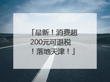 最新！消费超200元可退税！落地天津！