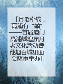 月老牵线，高浦有“囍”——首届厦门高浦城隍庙月老文化活动暨他趣百城见面会隆重举办