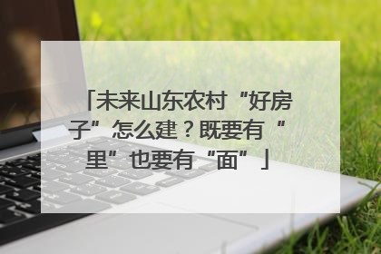 未来山东农村“好房子”怎么建？既要有“里”也要有“面”
