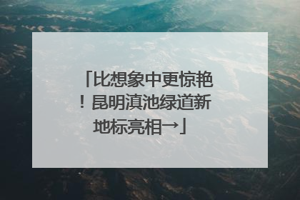 比想象中更惊艳！昆明滇池绿道新地标亮相→