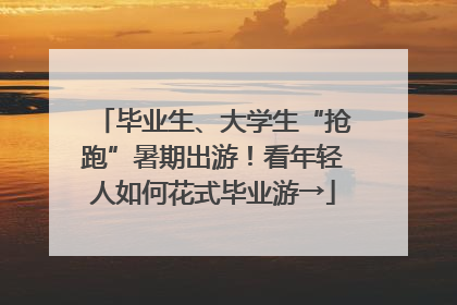 毕业生、大学生“抢跑”暑期出游！看年轻人如何花式毕业游→