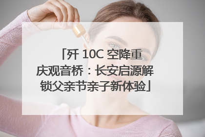 歼 10C 空降重庆观音桥：长安启源解锁父亲节亲子新体验