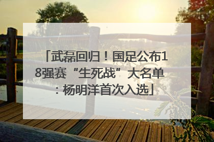武磊回归！国足公布18强赛“生死战”大名单：杨明洋首次入选