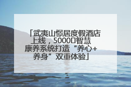 武夷山憬居度假酒店上线，5000㎡智慧康养系统打造“养心+养身”双重体验