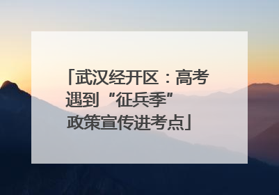 武汉经开区：高考遇到“征兵季”  政策宣传进考点