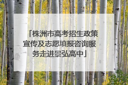 株洲市高考招生政策宣传及志愿填报咨询服务走进景弘高中
