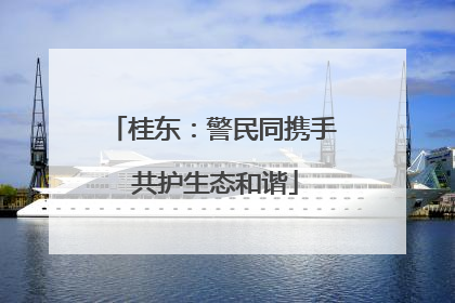 桂东：警民同携手 共护生态和谐