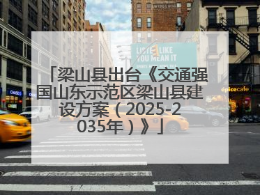 梁山县出台《交通强国山东示范区梁山县建设方案（2025-2035年）》