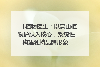 植物医生：以高山植物护肤为核心，系统性构建独特品牌形象