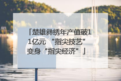 楚雄彝绣年产值破11亿元 “指尖技艺”变身“指尖经济”